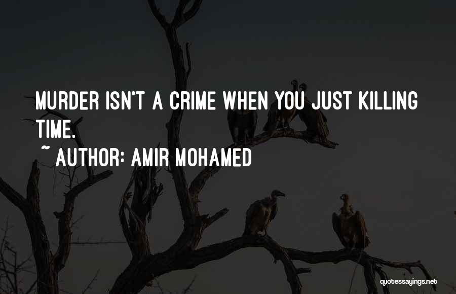 Amir Mohamed Quotes: Murder Isn't A Crime When You Just Killing Time.