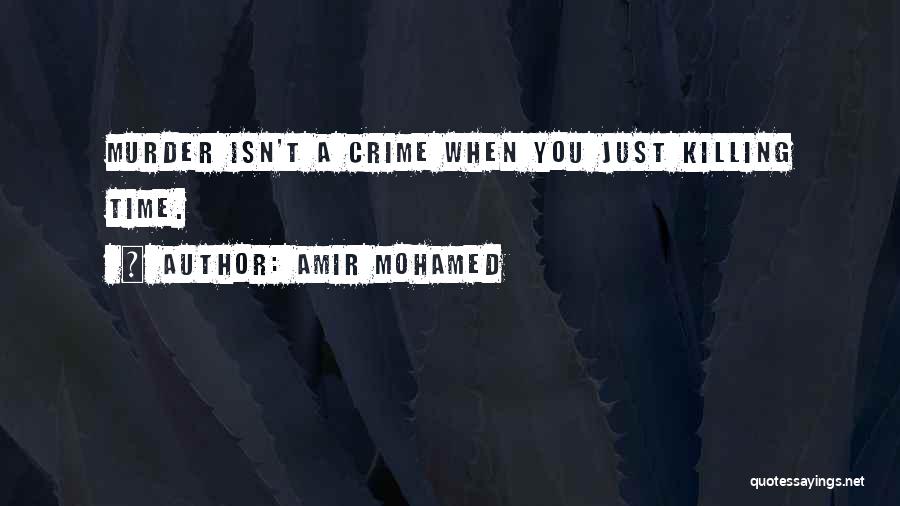 Amir Mohamed Quotes: Murder Isn't A Crime When You Just Killing Time.