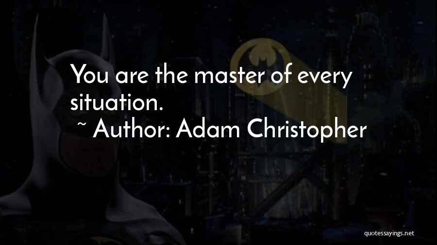 Adam Christopher Quotes: You Are The Master Of Every Situation.