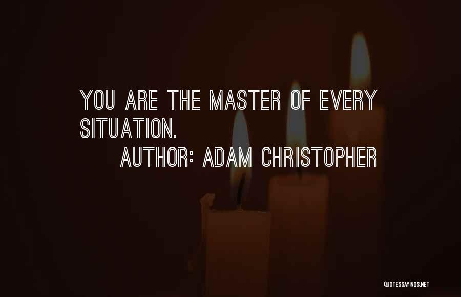 Adam Christopher Quotes: You Are The Master Of Every Situation.