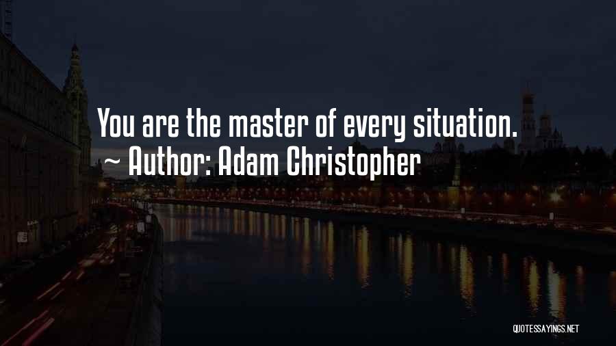 Adam Christopher Quotes: You Are The Master Of Every Situation.