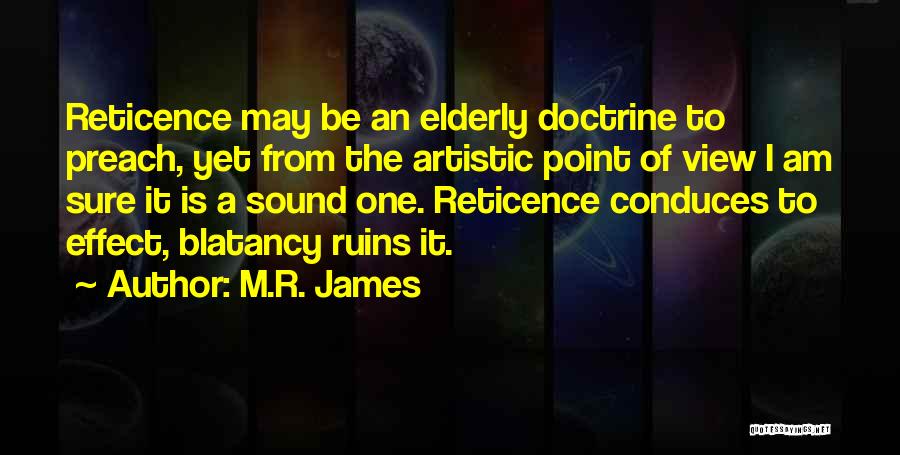 M.R. James Quotes: Reticence May Be An Elderly Doctrine To Preach, Yet From The Artistic Point Of View I Am Sure It Is