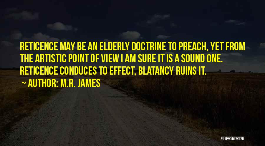 M.R. James Quotes: Reticence May Be An Elderly Doctrine To Preach, Yet From The Artistic Point Of View I Am Sure It Is