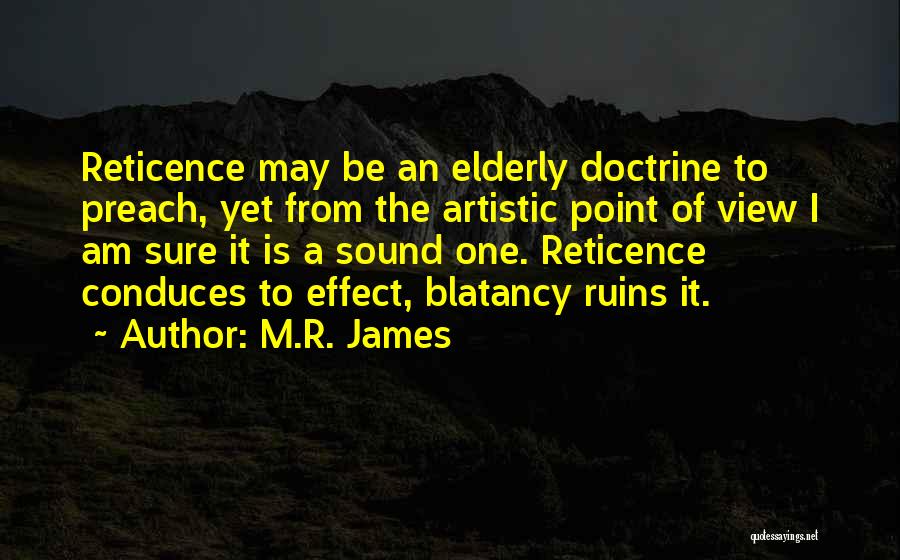 M.R. James Quotes: Reticence May Be An Elderly Doctrine To Preach, Yet From The Artistic Point Of View I Am Sure It Is