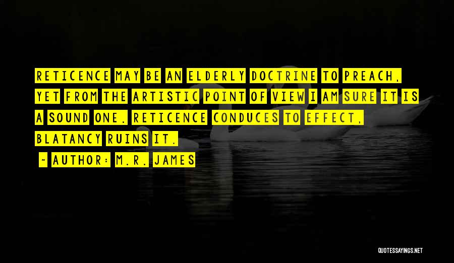 M.R. James Quotes: Reticence May Be An Elderly Doctrine To Preach, Yet From The Artistic Point Of View I Am Sure It Is