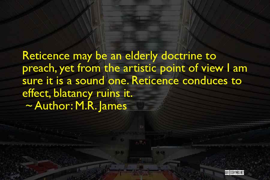 M.R. James Quotes: Reticence May Be An Elderly Doctrine To Preach, Yet From The Artistic Point Of View I Am Sure It Is