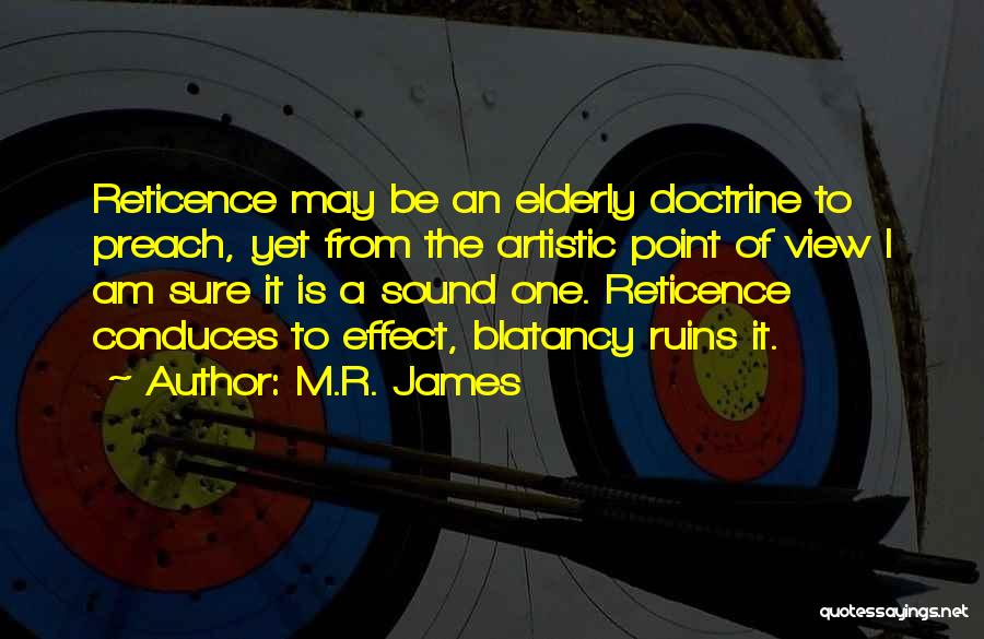 M.R. James Quotes: Reticence May Be An Elderly Doctrine To Preach, Yet From The Artistic Point Of View I Am Sure It Is