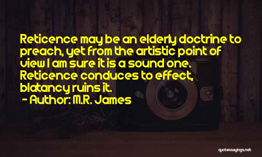 M.R. James Quotes: Reticence May Be An Elderly Doctrine To Preach, Yet From The Artistic Point Of View I Am Sure It Is