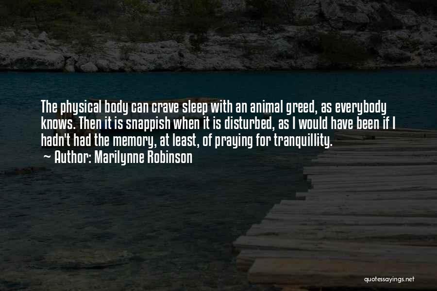 Marilynne Robinson Quotes: The Physical Body Can Crave Sleep With An Animal Greed, As Everybody Knows. Then It Is Snappish When It Is