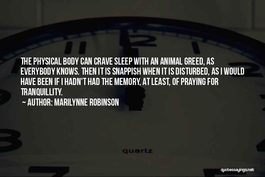 Marilynne Robinson Quotes: The Physical Body Can Crave Sleep With An Animal Greed, As Everybody Knows. Then It Is Snappish When It Is