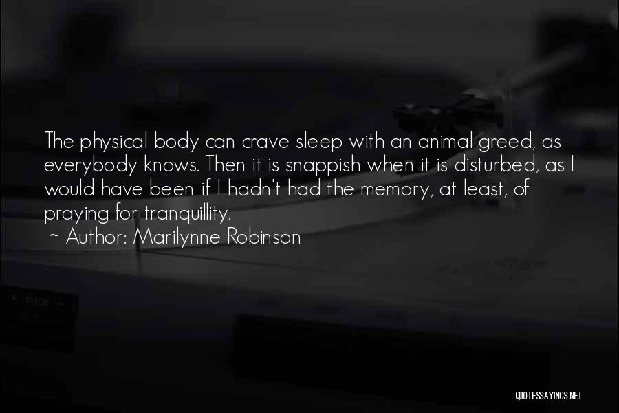 Marilynne Robinson Quotes: The Physical Body Can Crave Sleep With An Animal Greed, As Everybody Knows. Then It Is Snappish When It Is