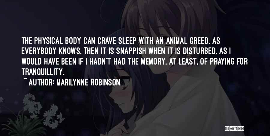 Marilynne Robinson Quotes: The Physical Body Can Crave Sleep With An Animal Greed, As Everybody Knows. Then It Is Snappish When It Is