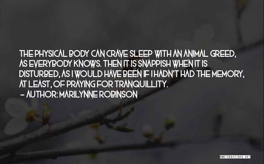 Marilynne Robinson Quotes: The Physical Body Can Crave Sleep With An Animal Greed, As Everybody Knows. Then It Is Snappish When It Is