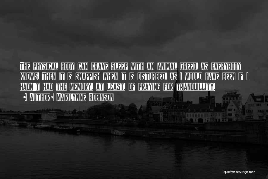 Marilynne Robinson Quotes: The Physical Body Can Crave Sleep With An Animal Greed, As Everybody Knows. Then It Is Snappish When It Is