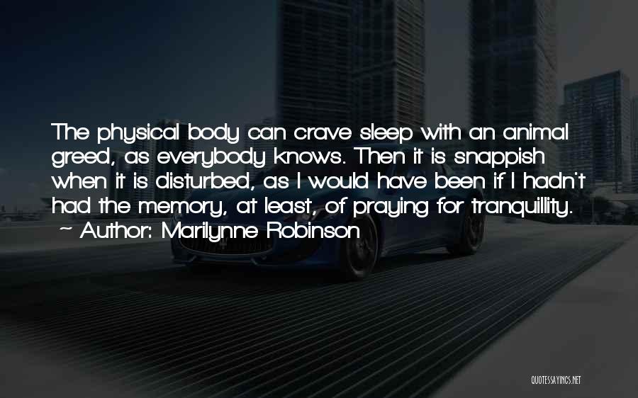 Marilynne Robinson Quotes: The Physical Body Can Crave Sleep With An Animal Greed, As Everybody Knows. Then It Is Snappish When It Is