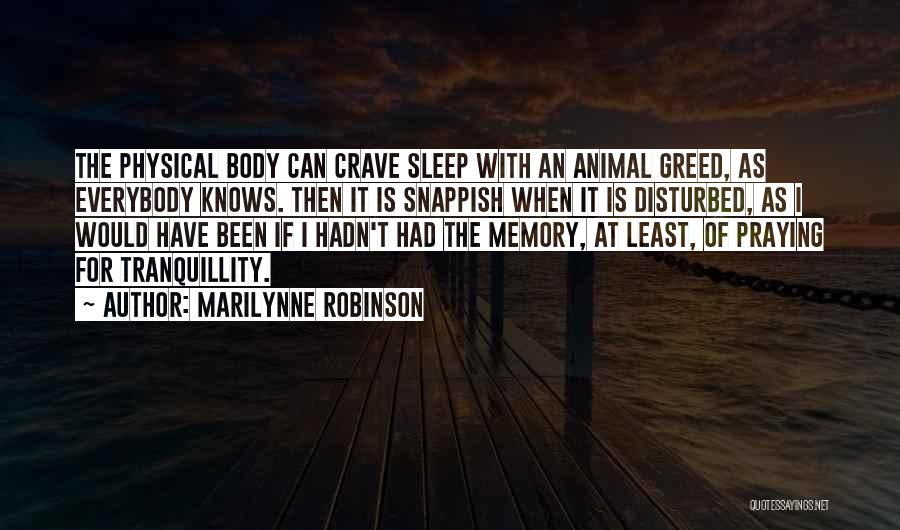 Marilynne Robinson Quotes: The Physical Body Can Crave Sleep With An Animal Greed, As Everybody Knows. Then It Is Snappish When It Is