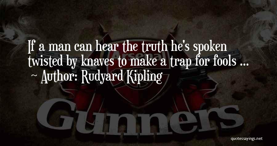 Rudyard Kipling Quotes: If A Man Can Hear The Truth He's Spoken Twisted By Knaves To Make A Trap For Fools ...