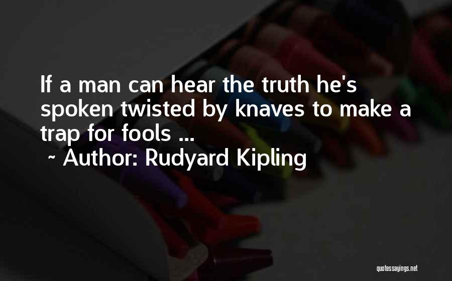 Rudyard Kipling Quotes: If A Man Can Hear The Truth He's Spoken Twisted By Knaves To Make A Trap For Fools ...