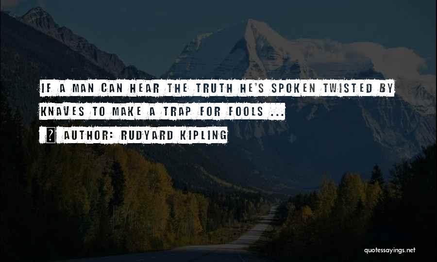 Rudyard Kipling Quotes: If A Man Can Hear The Truth He's Spoken Twisted By Knaves To Make A Trap For Fools ...