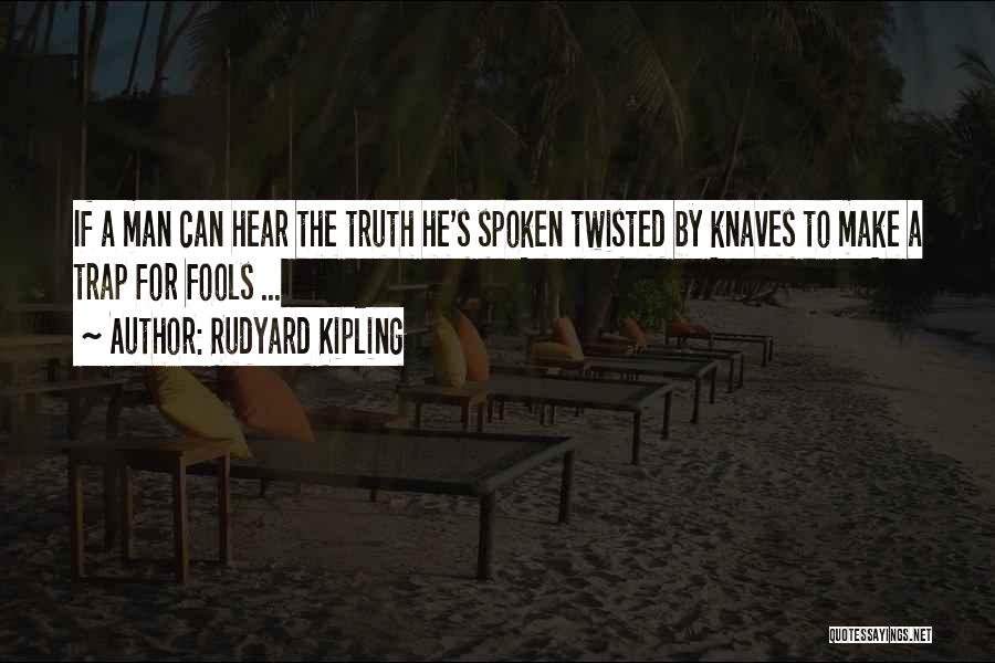 Rudyard Kipling Quotes: If A Man Can Hear The Truth He's Spoken Twisted By Knaves To Make A Trap For Fools ...