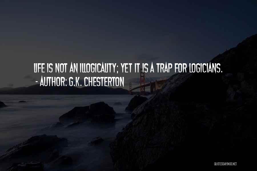 G.K. Chesterton Quotes: Life Is Not An Illogicality; Yet It Is A Trap For Logicians.