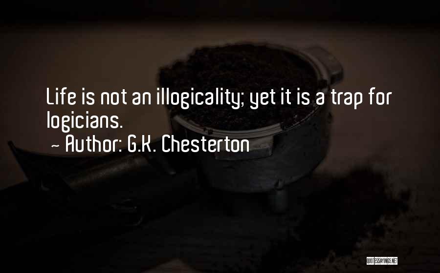 G.K. Chesterton Quotes: Life Is Not An Illogicality; Yet It Is A Trap For Logicians.