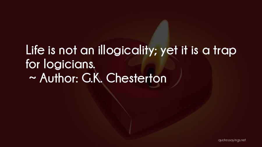 G.K. Chesterton Quotes: Life Is Not An Illogicality; Yet It Is A Trap For Logicians.