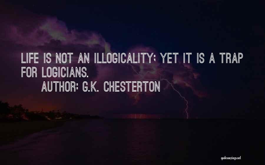G.K. Chesterton Quotes: Life Is Not An Illogicality; Yet It Is A Trap For Logicians.