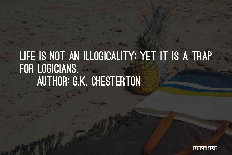 G.K. Chesterton Quotes: Life Is Not An Illogicality; Yet It Is A Trap For Logicians.