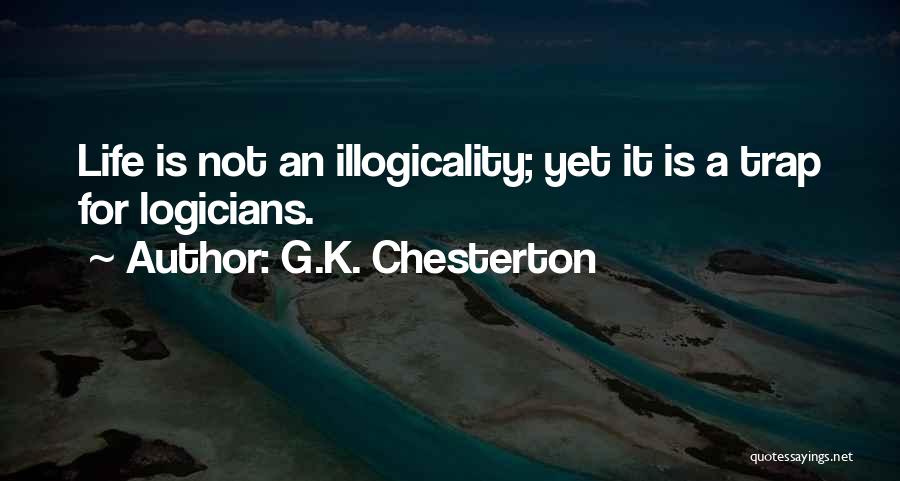 G.K. Chesterton Quotes: Life Is Not An Illogicality; Yet It Is A Trap For Logicians.
