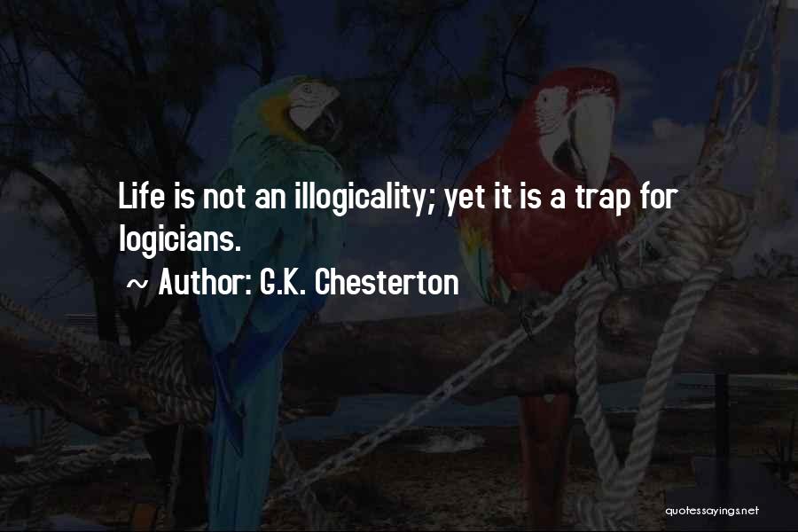 G.K. Chesterton Quotes: Life Is Not An Illogicality; Yet It Is A Trap For Logicians.