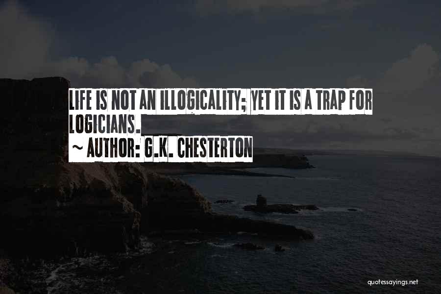 G.K. Chesterton Quotes: Life Is Not An Illogicality; Yet It Is A Trap For Logicians.