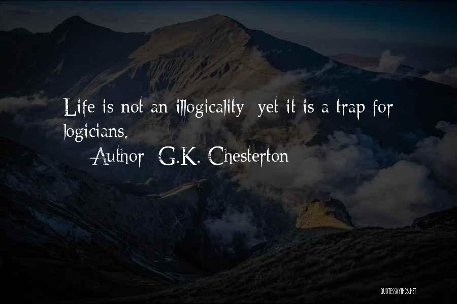 G.K. Chesterton Quotes: Life Is Not An Illogicality; Yet It Is A Trap For Logicians.