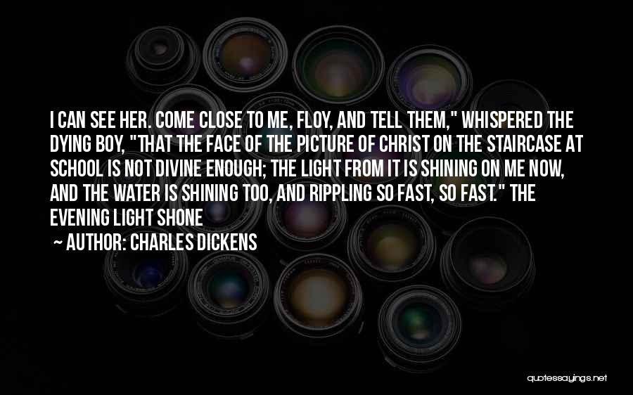 Charles Dickens Quotes: I Can See Her. Come Close To Me, Floy, And Tell Them, Whispered The Dying Boy, That The Face Of