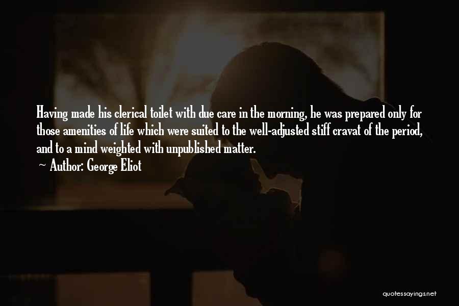 George Eliot Quotes: Having Made His Clerical Toilet With Due Care In The Morning, He Was Prepared Only For Those Amenities Of Life