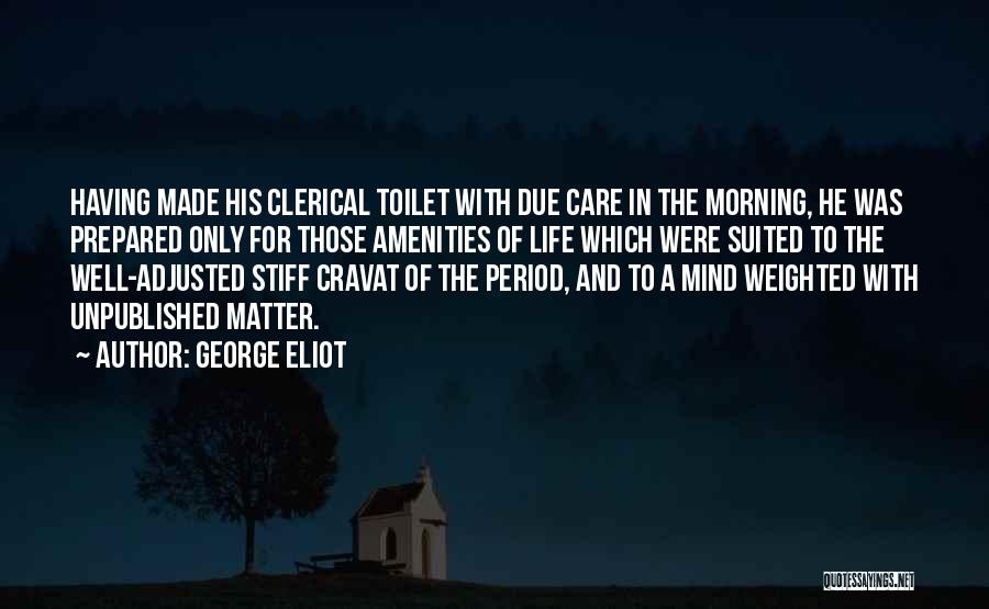 George Eliot Quotes: Having Made His Clerical Toilet With Due Care In The Morning, He Was Prepared Only For Those Amenities Of Life