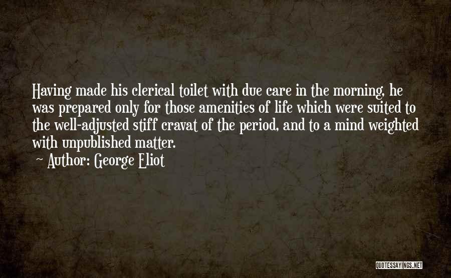 George Eliot Quotes: Having Made His Clerical Toilet With Due Care In The Morning, He Was Prepared Only For Those Amenities Of Life