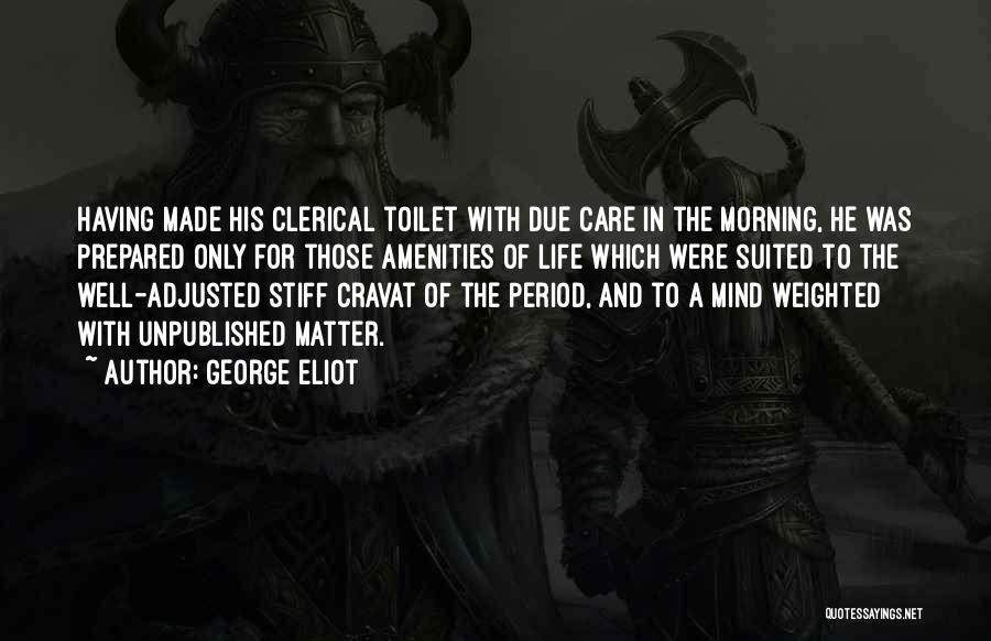 George Eliot Quotes: Having Made His Clerical Toilet With Due Care In The Morning, He Was Prepared Only For Those Amenities Of Life
