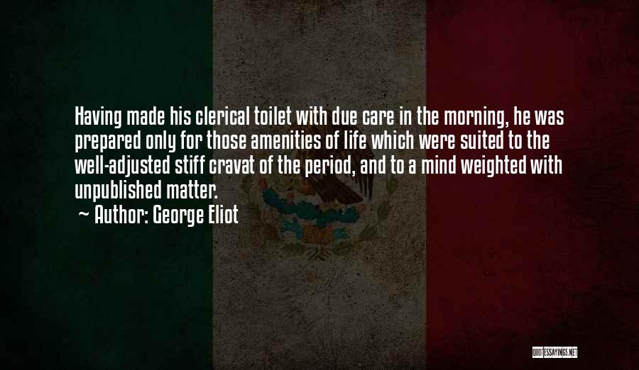 George Eliot Quotes: Having Made His Clerical Toilet With Due Care In The Morning, He Was Prepared Only For Those Amenities Of Life