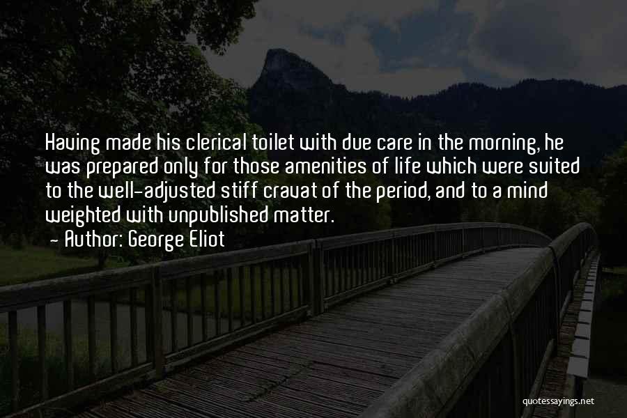 George Eliot Quotes: Having Made His Clerical Toilet With Due Care In The Morning, He Was Prepared Only For Those Amenities Of Life