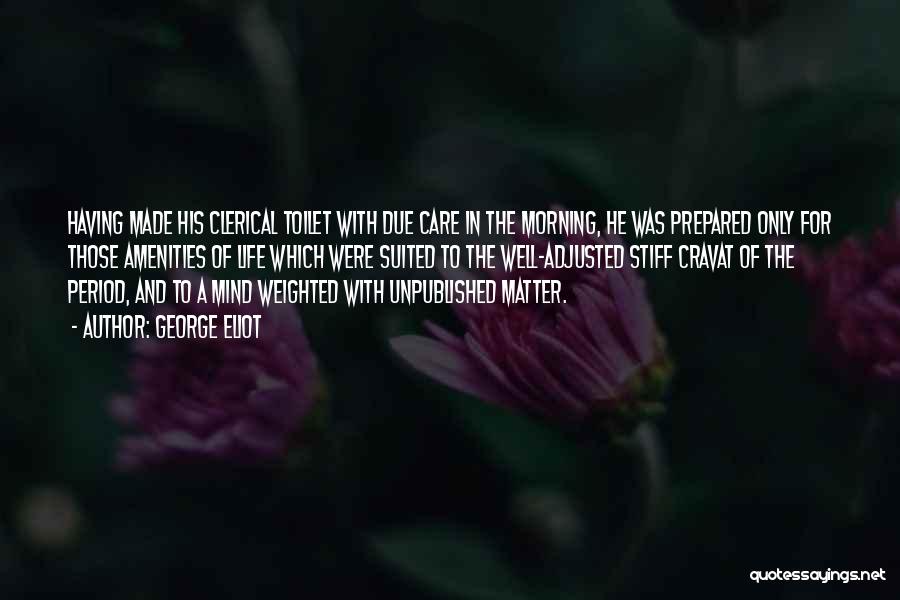 George Eliot Quotes: Having Made His Clerical Toilet With Due Care In The Morning, He Was Prepared Only For Those Amenities Of Life
