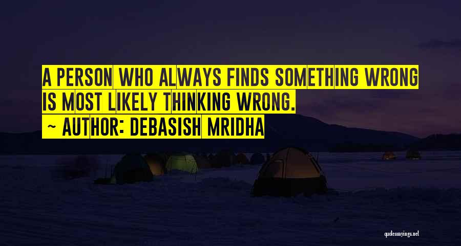 Debasish Mridha Quotes: A Person Who Always Finds Something Wrong Is Most Likely Thinking Wrong.