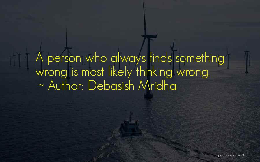 Debasish Mridha Quotes: A Person Who Always Finds Something Wrong Is Most Likely Thinking Wrong.