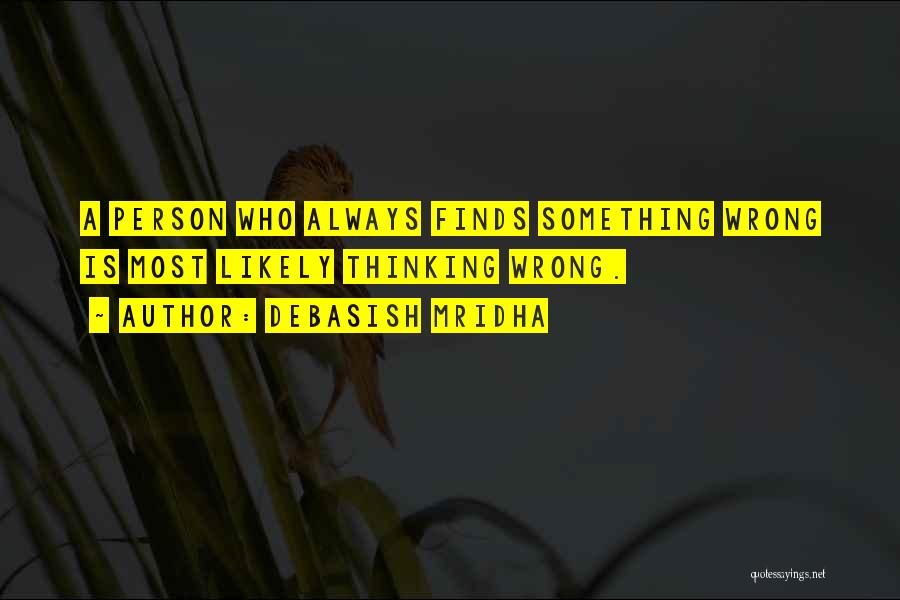 Debasish Mridha Quotes: A Person Who Always Finds Something Wrong Is Most Likely Thinking Wrong.