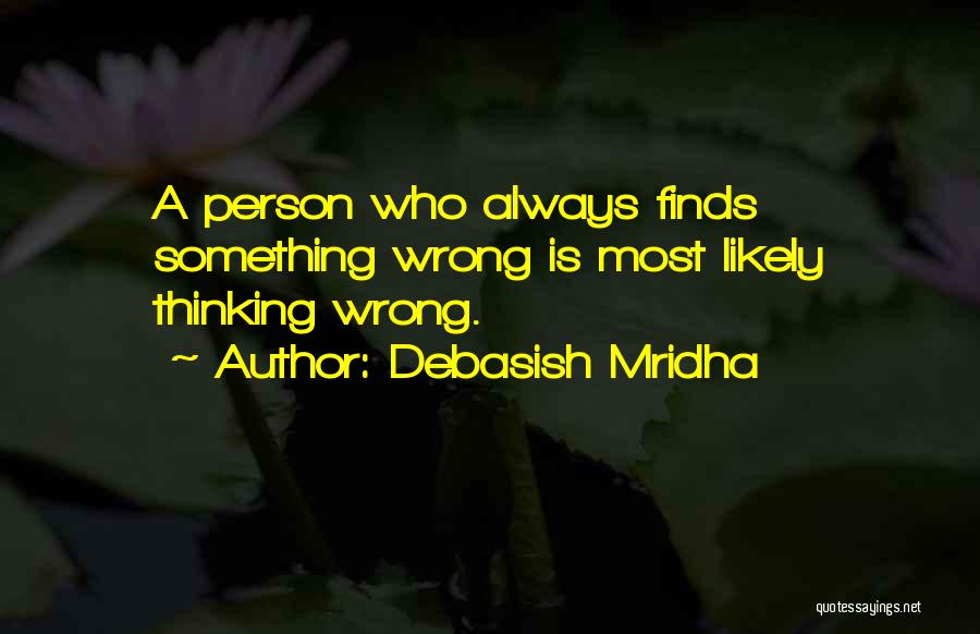 Debasish Mridha Quotes: A Person Who Always Finds Something Wrong Is Most Likely Thinking Wrong.