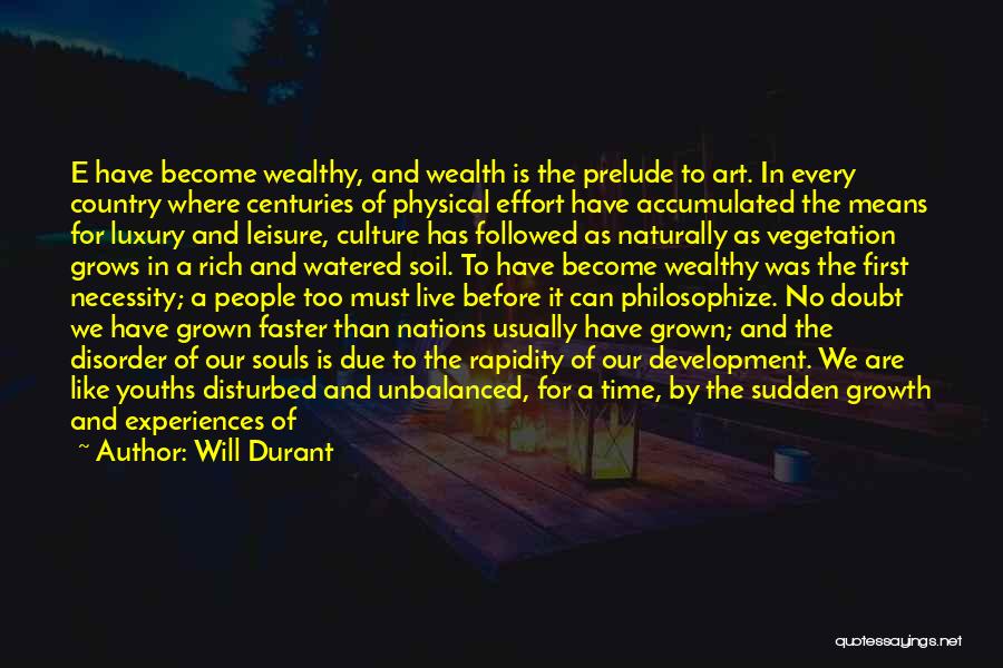 Will Durant Quotes: E Have Become Wealthy, And Wealth Is The Prelude To Art. In Every Country Where Centuries Of Physical Effort Have