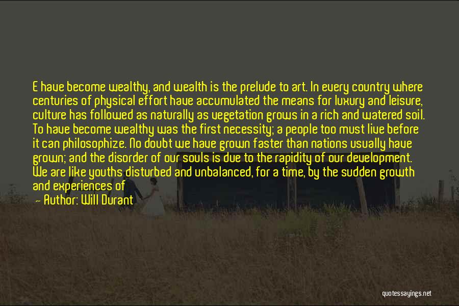 Will Durant Quotes: E Have Become Wealthy, And Wealth Is The Prelude To Art. In Every Country Where Centuries Of Physical Effort Have