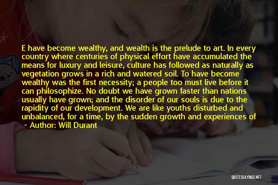 Will Durant Quotes: E Have Become Wealthy, And Wealth Is The Prelude To Art. In Every Country Where Centuries Of Physical Effort Have