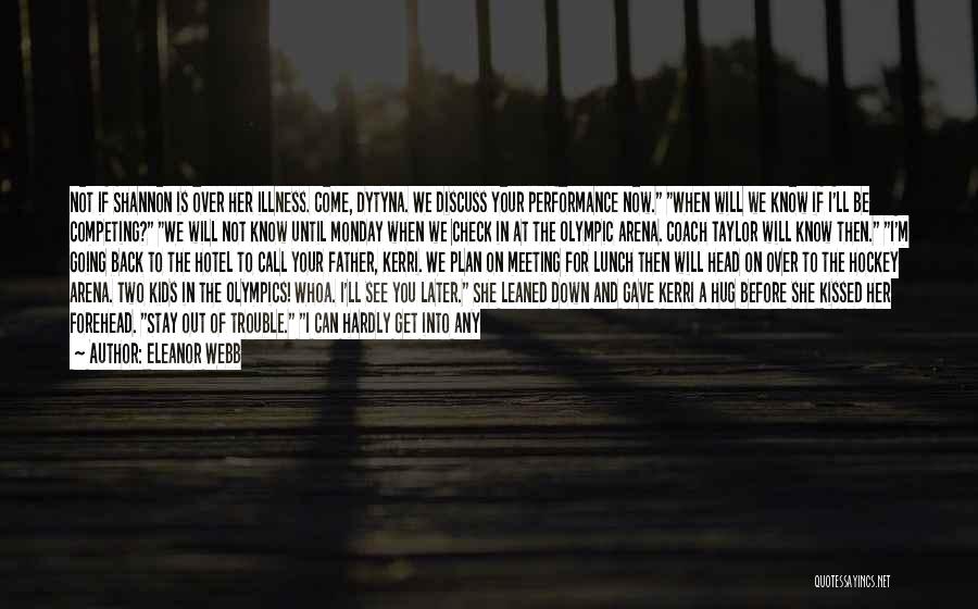Eleanor Webb Quotes: Not If Shannon Is Over Her Illness. Come, Dytyna. We Discuss Your Performance Now. When Will We Know If I'll