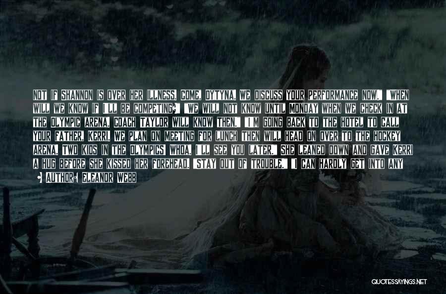 Eleanor Webb Quotes: Not If Shannon Is Over Her Illness. Come, Dytyna. We Discuss Your Performance Now. When Will We Know If I'll